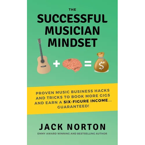 The Successful Musician Mindset: Proven Music Business Hacks and Tricks to Book More Gigs and Earn a Six Figure Income...Guaranteed! - Paperback