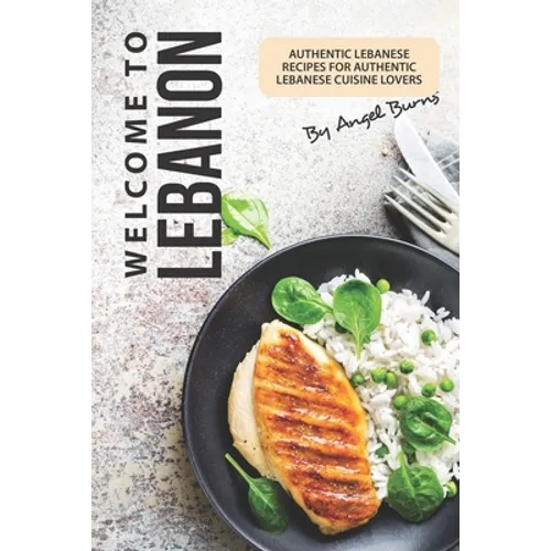 Welcome to Lebanon: Authentic Lebanese Recipes for Authentic Lebanese Cuisine Lovers - Paperback