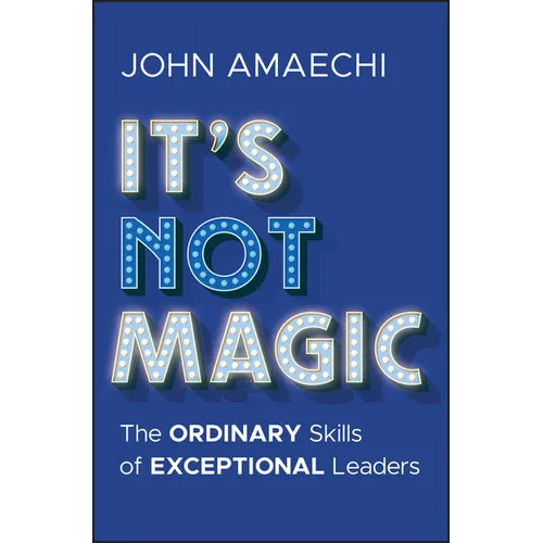It's Not Magic: The Ordinary Skills of Exceptional Leaders - Hardcover