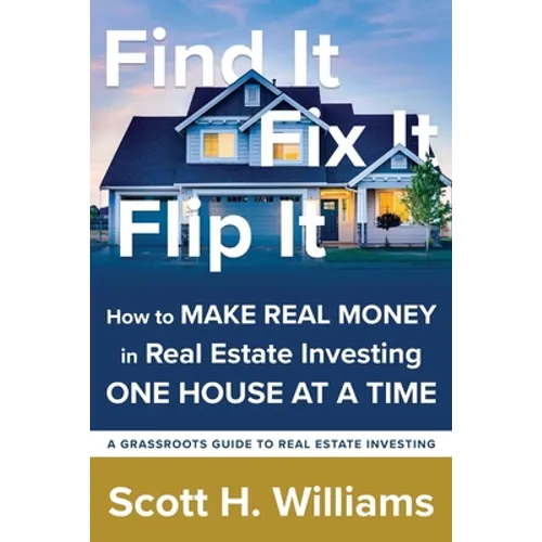 Find It, Fix It, Flip It: How to MAKE REAL MONEY in Real Estate Investing ONE HOUSE AT A TIME - Paperback