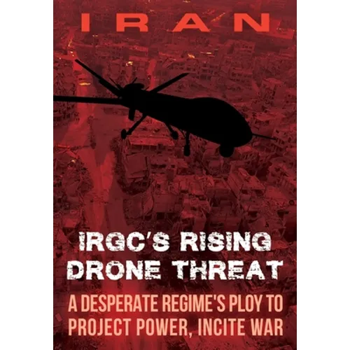 IRAN-IRGC's Rising Drone Threat: A Desperate Regime's Ploy to Project Power, Incite War - Paperback