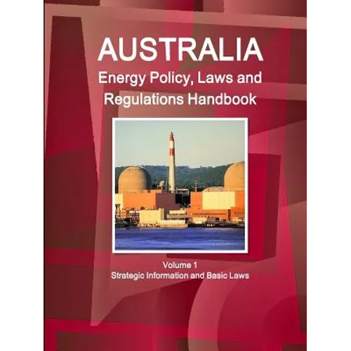 Australia Energy Policy, Laws and Regulations Handbook Volume 1 Strategic Information and Basic Laws - Paperback