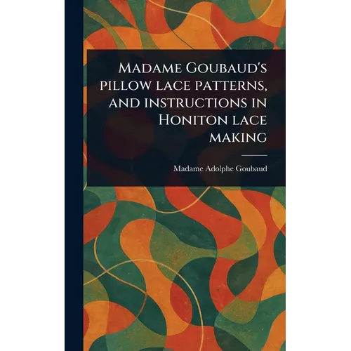 Madame Goubaud's Pillow Lace Patterns, and Instructions in Honiton Lace Making - Hardcover