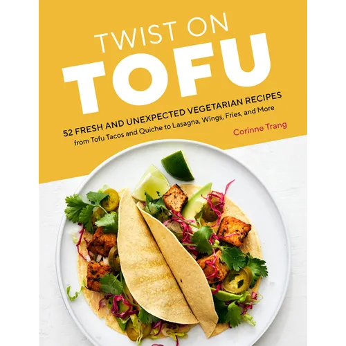 Twist on Tofu: 52 Fresh and Unexpected Vegetarian Recipes, from Tofu Tacos and Quiche to Lasagna, Wings, Fries, and More - Paperback