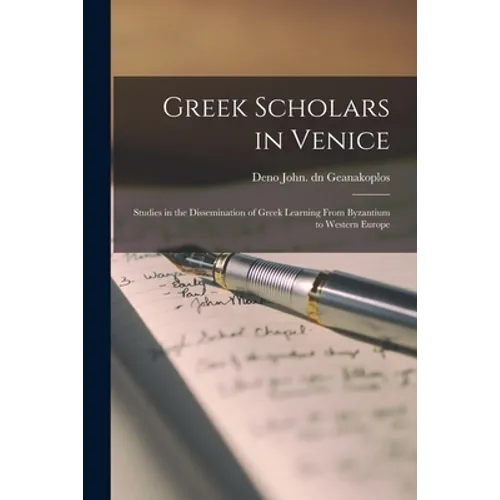 Greek Scholars in Venice; Studies in the Dissemination of Greek Learning From Byzantium to Western Europe - Paperback