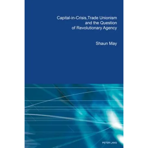 Capital-in-Crisis, Trade Unionism and the Question of Revolutionary Agency - Paperback