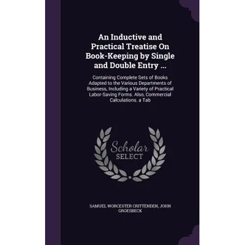 An Inductive and Practical Treatise On Book-Keeping by Single and Double Entry ...: Containing Complete Sets of Books Adapted to the Various Departmen - Hardcover