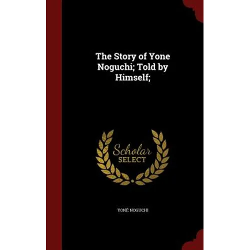 The Story of Yone Noguchi; Told by Himself; - Hardcover