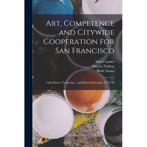 Art, Competence and Citywide Cooperation for San Francisco: Oral History Transcript / and Related Material, 1974-198