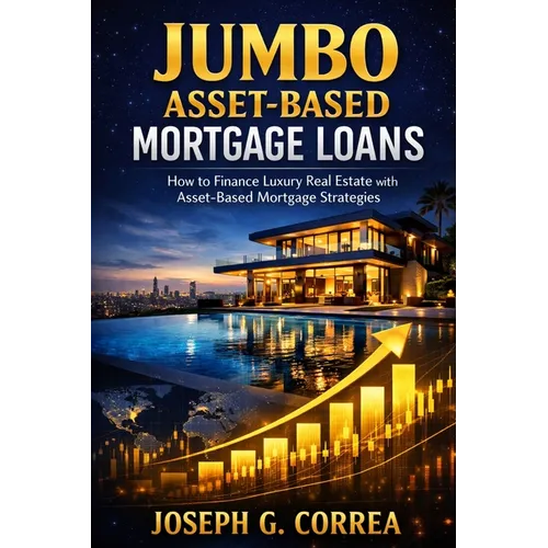 Jumbo Asset-Based Mortgage Loans: How to Finance Luxury Real Estate with Asset-Based Mortgage Strategies - Paperback