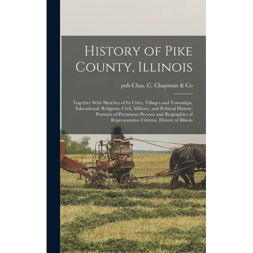 History of Pike County, Illinois; Together With Sketches of its Cities, Villages and Townships, Educational, Religious, Civil, Military, and Political - Hardcover