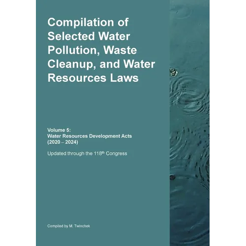 Compilation of Selected Water Pollution, Waste Cleanup, and Water Resources Laws Vol. 5: Water Resources Development Acts (2020 - 2024) - Paperback