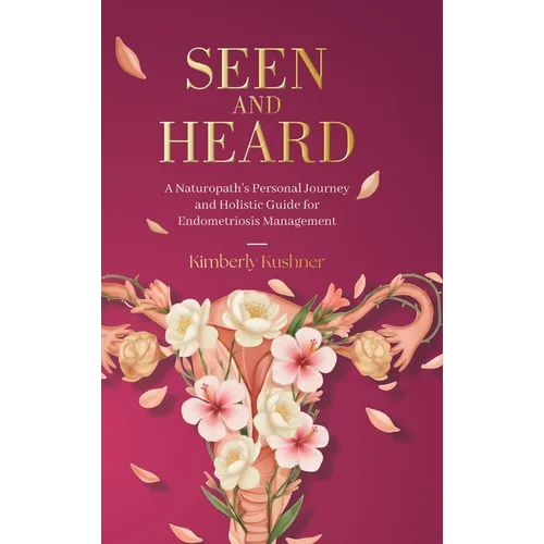 Seen and Heard: A Naturopath's Personal Journey and Holistic Guide for Endometriosis Management - Hardcover