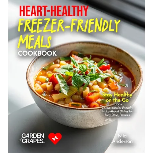 Heart-Healthy Freezer-Friendly Meals Cookbook: Stay Healthy on the Go - 100+ Cardiovascular-Friendly Make-Ahead Dishes for Busy Days, Pictures Include - Paperback