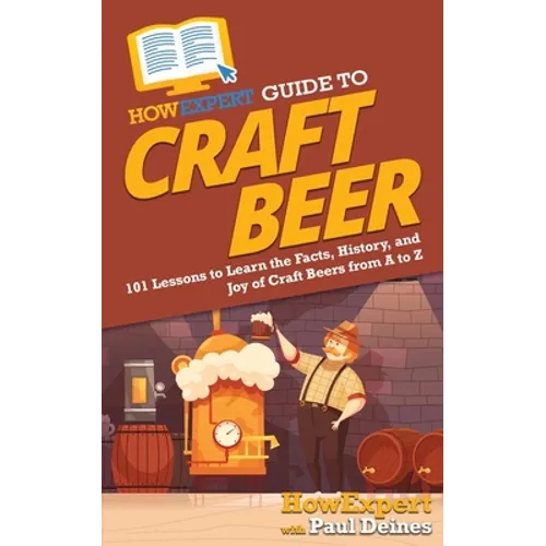 HowExpert Guide to Craft Beer: 101 Lessons to Learn the Facts, History, and Joy of Craft Beers from A to Z - Paperback