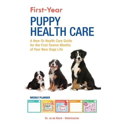 First-Year Puppy Health Care: A How-To Health Care Guide to for the First Twelve Months of Your New Dogs Life - Hardcover