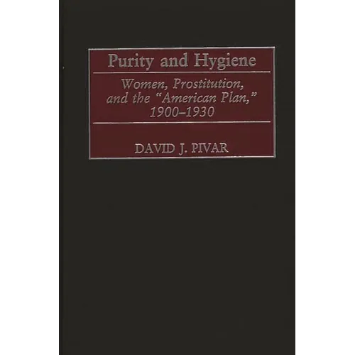 Purity and Hygiene: Women, Prostitution, and the American Plan, 1900-1930 - Hardcover