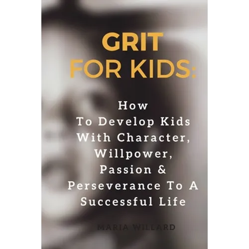 Grit for Kids: How To Develop Kids With Character, Willpower, Passion & Perseverance To A Successful Life - Paperback