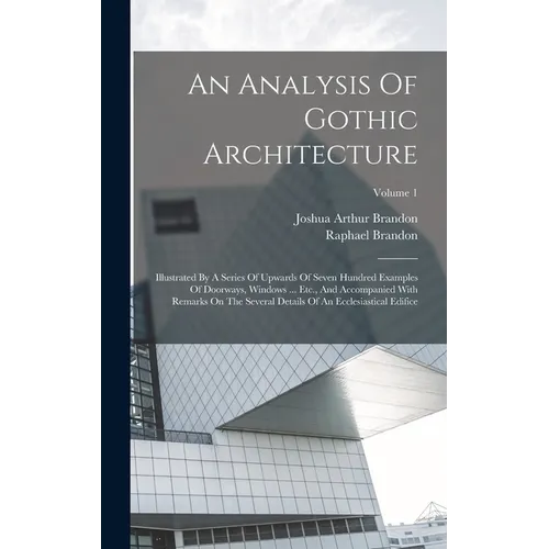 An Analysis Of Gothic Architecture: Illustrated By A Series Of Upwards Of Seven Hundred Examples Of Doorways, Windows ... Etc., And Accompanied With R - Hardcover