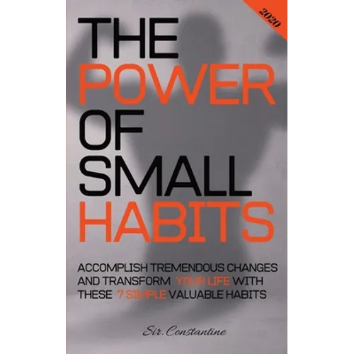 The Power of Small Habits: Accomplish Tremendous Changes and Transform Your Life With These 7 Simple Valuable Habits - Paperback