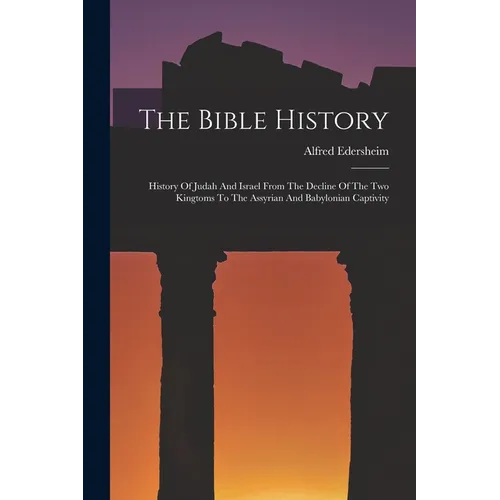 The Bible History: History Of Judah And Israel From The Decline Of The Two Kingtoms To The Assyrian And Babylonian Captivity - Paperback