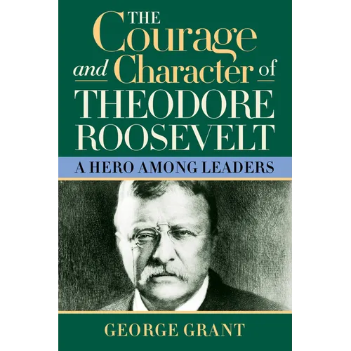 The Courage and Character of Theodore Roosevelt: A Hero Among Leaders - Paperback