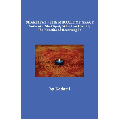 Shaktipat - The Miracle of Grace: Authentic Shaktipat, Who Can Give It, The Benefits of Receiving It - Paperback