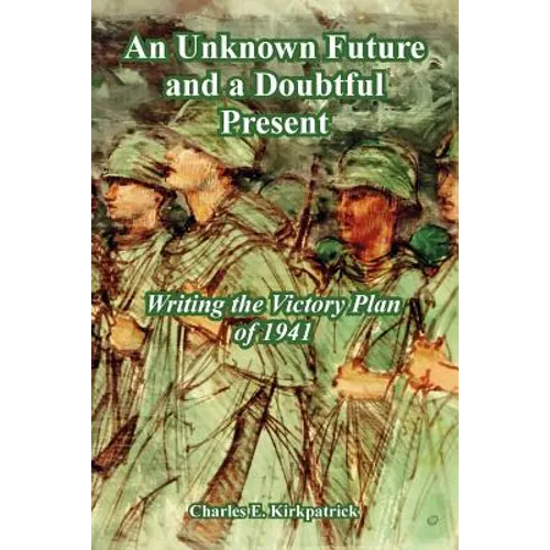An Unknown Future and a Doubtful Present: Writing the Victory Plan of 1941 - Paperback