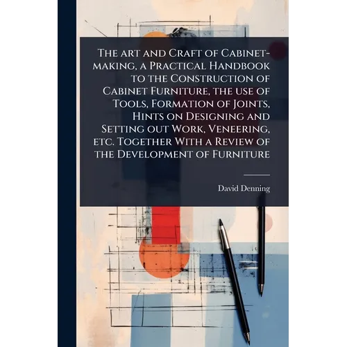 The art and Craft of Cabinet-making, a Practical Handbook to the Construction of Cabinet Furniture, the use of Tools, Formation of Joints, Hints on De - Paperback
