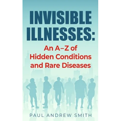 Invisible Illnesses: An A - Z of Hidden Conditions and Rare Diseases - Paperback