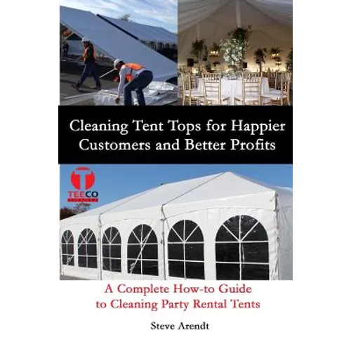 Cleaning Tent Tops for Happier Customers and Better Profits: A Complete How-to Guide to Cleaning Party Rental Tents - Paperback