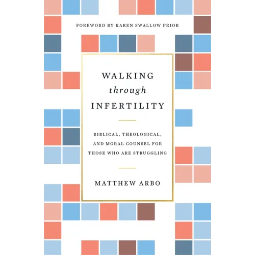 Walking Through Infertility: Biblical, Theological, and Moral Counsel for Those Who Are Struggling - Paperback