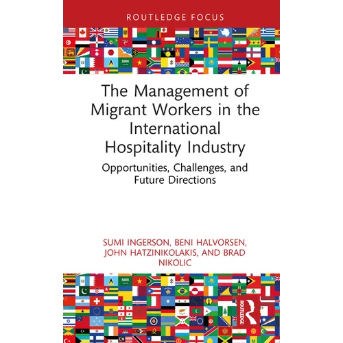 The Management of Migrant Workers in the International Hospitality Industry: Opportunities, Challenges, and Future Directions - Hardcover