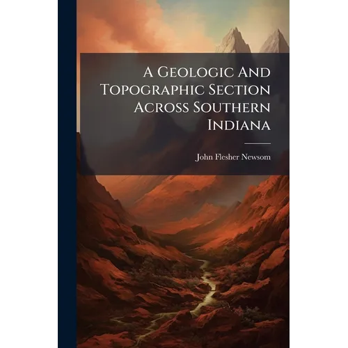 A Geologic And Topographic Section Across Southern Indiana - Paperback