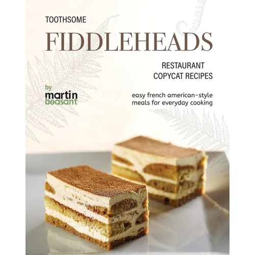 Toothsome Fiddleheads Restaurant Copycat Recipes: Easy French American-Style Meals for Everyday Cooking - Paperback