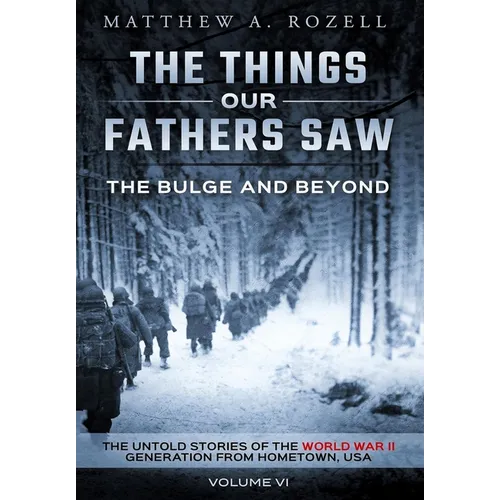 The Bulge and Beyond: The Things Our Fathers Saw-The Untold Stories of the World War II Generation-Volume VI - Hardcover
