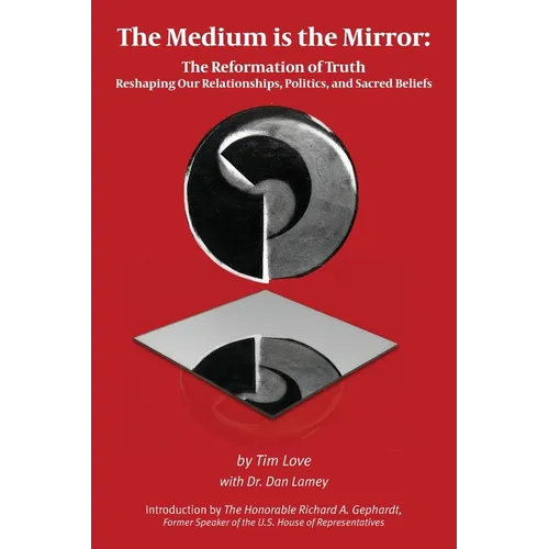 The Medium is the Mirror: The Reformation of Truth Reshaping Our Relationships, Politics, and Sacred Beliefs - Paperback