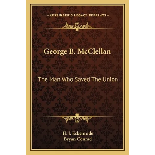 George B. McClellan: The Man Who Saved The Union - Paperback