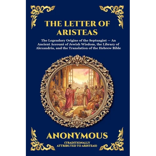 The Letter Of Aristeas: The Legendary Origins of the Septuagint - An Ancient Account of Jewish Wisdom, the Library of Alexandria, and the Translation - Paperback