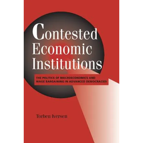Contested Economic Institutions: The Politics of Macroeconomics and Wage Bargaining in Advanced Democracies - Paperback