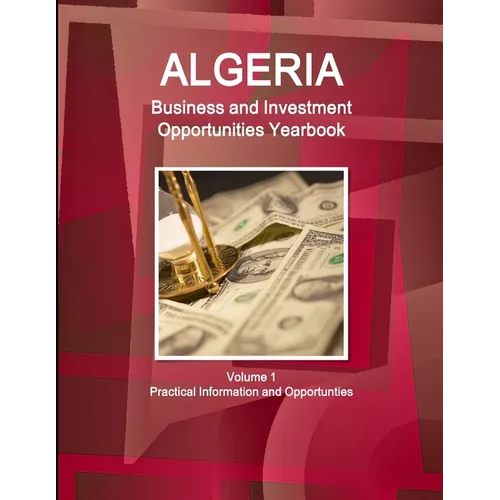 Algeria Business and Investment Opportunities Yearbook Volume 1 Practical Information and Opportunties - Paperback