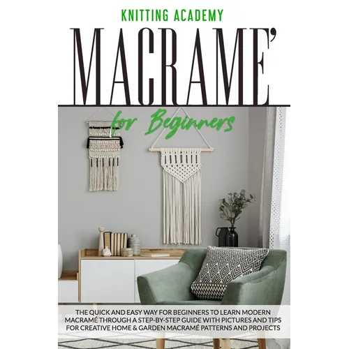 Macramé for Beginners: The Quick and Easy Way for Beginners to Learn Modern Macramé through a Step-by-Step Guide with Pictures and Tips for C - Paperback