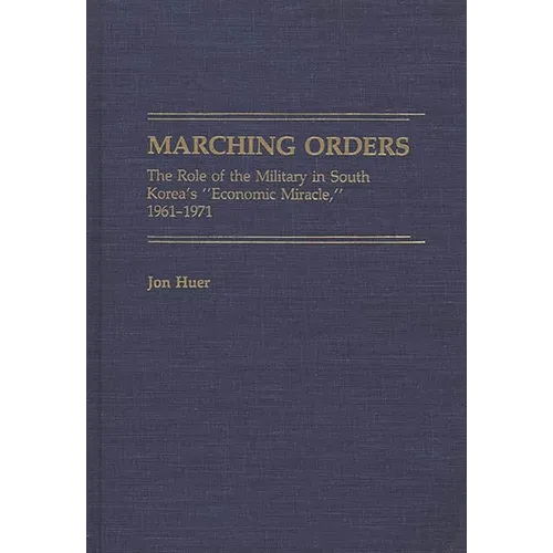 Marching Orders: The Role of the Military in South Korea's Economic Miracle, 1961-1971 - Hardcover