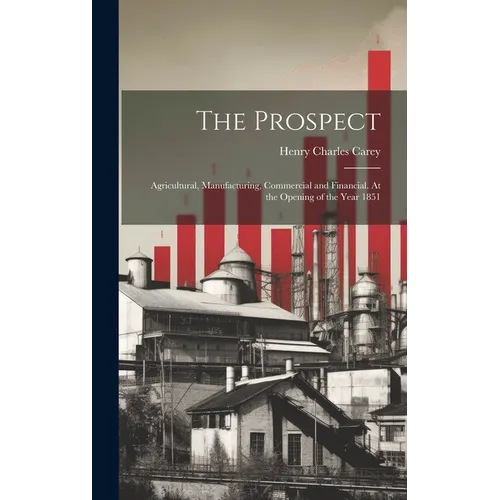The Prospect: Agricultural, Manufacturing, Commercial and Financial. At the Opening of the Year 1851 - Hardcover