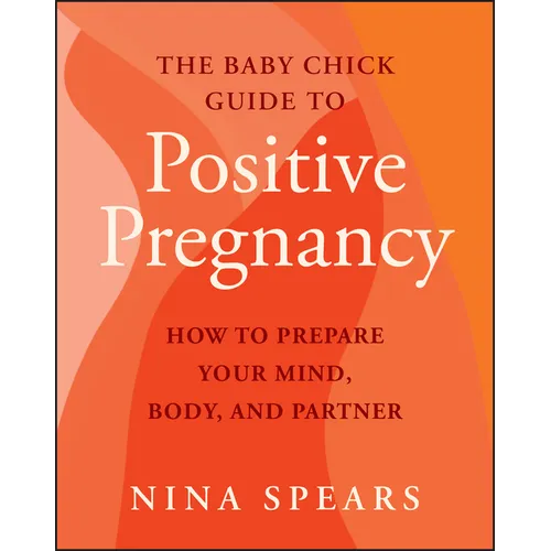 The Baby Chick Guide to Positive Pregnancy: How to Prepare Your Mind, Body, and Partner - Paperback