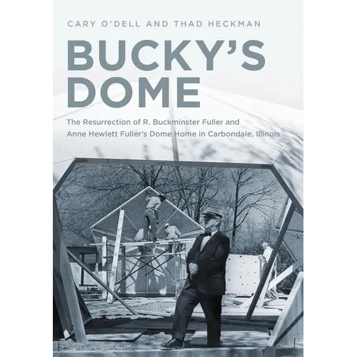 Bucky's Dome: The Resurrection of R. Buckminster Fuller and Anne Hewlett Fuller's Dome Home in Carbondale, Illinois - Paperback