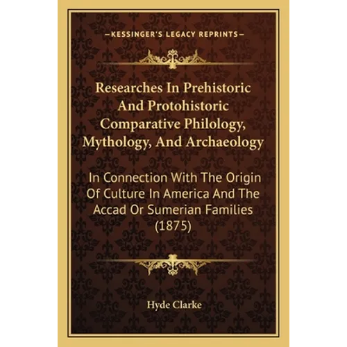 Researches In Prehistoric And Protohistoric Comparative Philology, Mythology, And Archaeology: In Connection With The Origin Of Culture In America And - Paperback