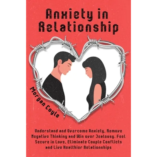 Anxiety in Relationship: Understand and Overcome Anxiety, Remove Negative Thinking and Win over Jealousy. Feel Secure in Love, Eliminate Couple Confli - Paperback