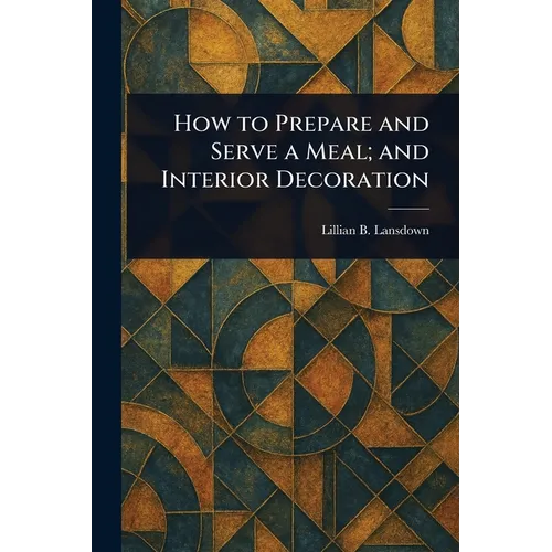 How to Prepare and Serve a Meal; and Interior Decoration - Paperback