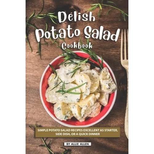 Delish Potato Salad Cookbook: Simple Potato Salad Recipes Excellent as Starter, Side Dish, or a Quick Dinner - Paperback